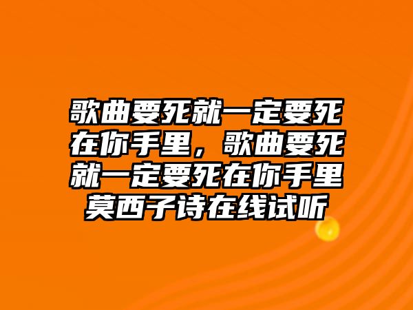 歌曲要死就一定要死在你手里，歌曲要死就一定要死在你手里莫西子詩在線試聽