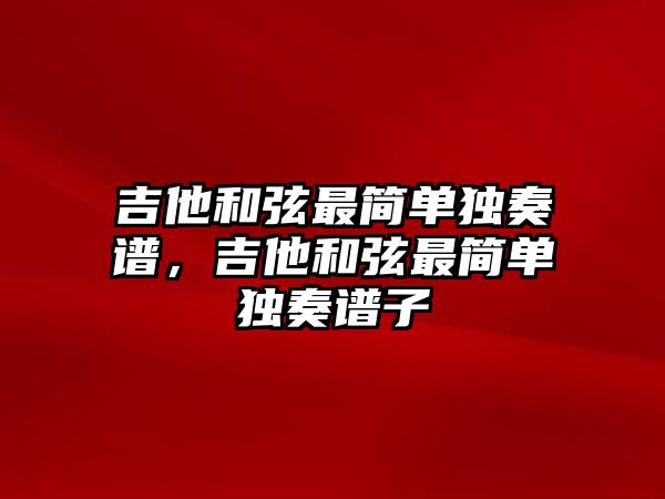 吉他和弦最簡單獨奏譜，吉他和弦最簡單獨奏譜子