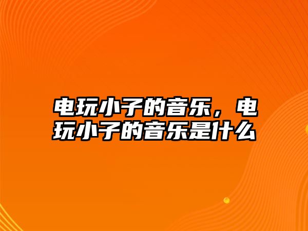 電玩小子的音樂，電玩小子的音樂是什么