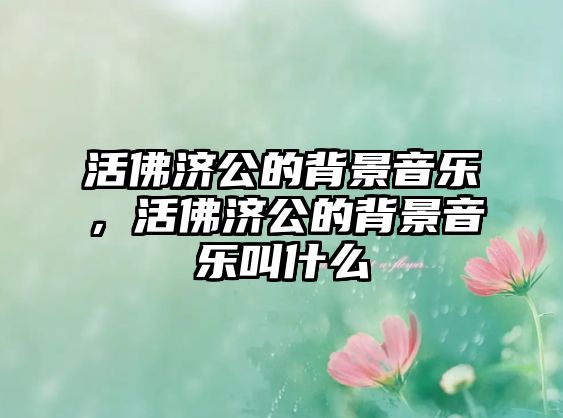 活佛濟公的背景音樂，活佛濟公的背景音樂叫什么