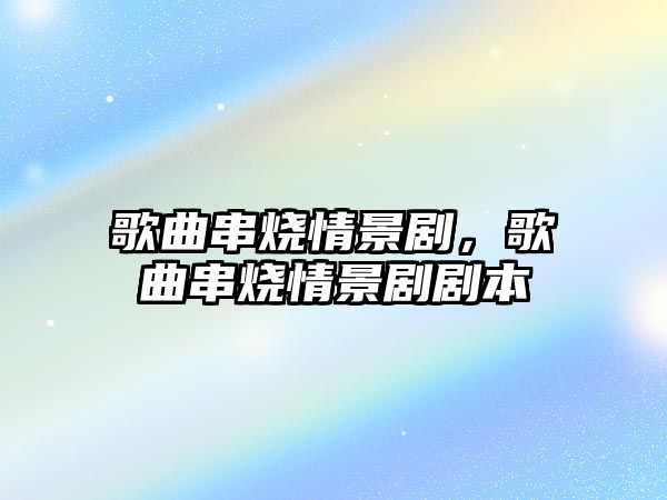 歌曲串燒情景劇，歌曲串燒情景劇劇本