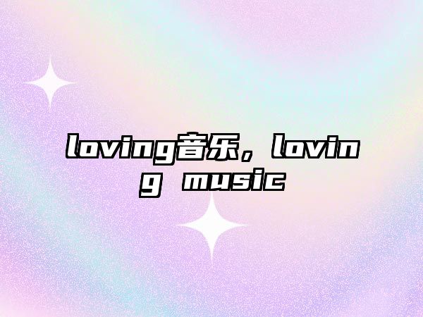 loving音樂(lè)，loving music