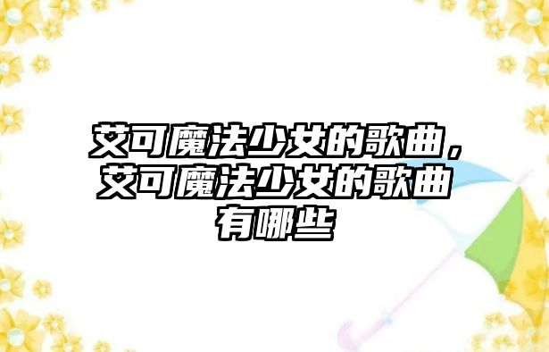 艾可魔法少女的歌曲，艾可魔法少女的歌曲有哪些