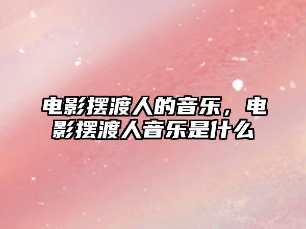 電影擺渡人的音樂(lè)，電影擺渡人音樂(lè)是什么