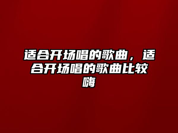 適合開場唱的歌曲，適合開場唱的歌曲比較嗨