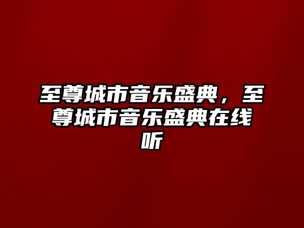 至尊城市音樂盛典，至尊城市音樂盛典在線聽