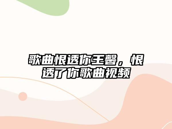 歌曲恨透你王馨，恨透了你歌曲視頻