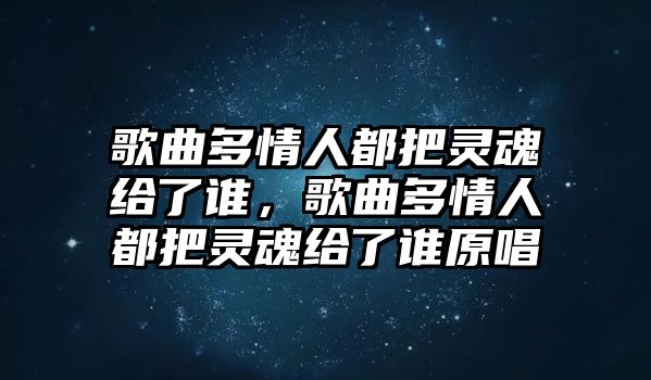 歌曲多情人都把靈魂給了誰，歌曲多情人都把靈魂給了誰原唱