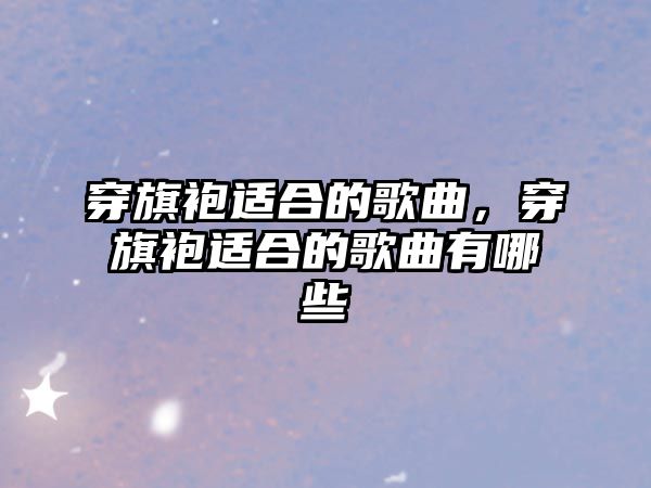 穿旗袍適合的歌曲，穿旗袍適合的歌曲有哪些