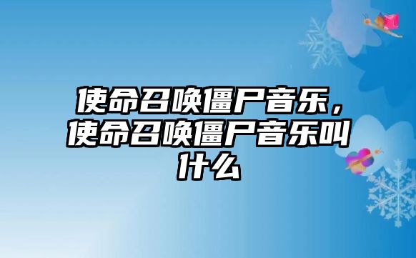 使命召喚僵尸音樂，使命召喚僵尸音樂叫什么