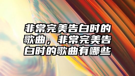 非常完美告白時的歌曲，非常完美告白時的歌曲有哪些