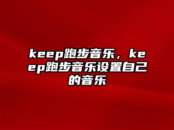 keep跑步音樂(lè)，keep跑步音樂(lè)設(shè)置自己的音樂(lè)