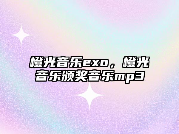 橙光音樂exo，橙光音樂頒獎音樂mp3