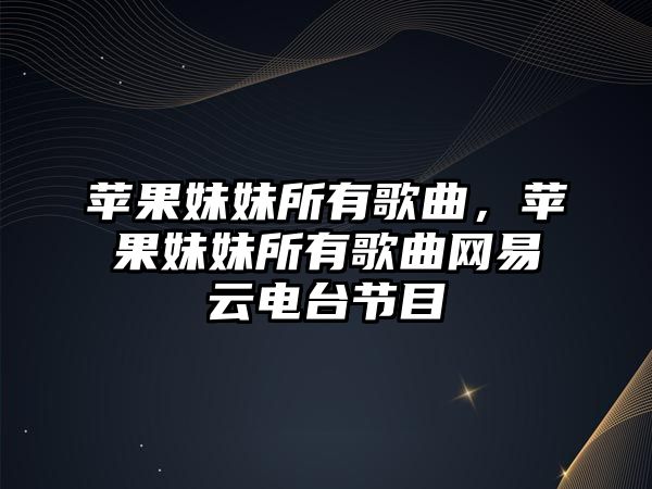 蘋果妹妹所有歌曲，蘋果妹妹所有歌曲網(wǎng)易云電臺節(jié)目