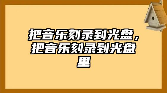 把音樂刻錄到光盤，把音樂刻錄到光盤里