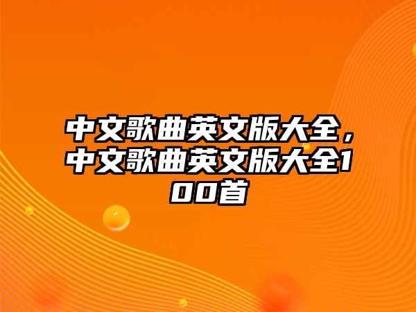 中文歌曲英文版大全，中文歌曲英文版大全100首