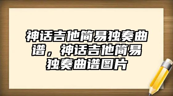 神話吉他簡易獨奏曲譜，神話吉他簡易獨奏曲譜圖片