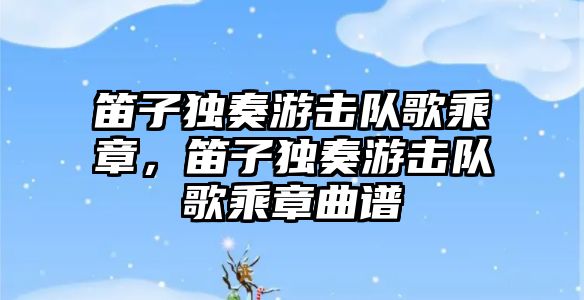 笛子獨奏游擊隊歌乘章，笛子獨奏游擊隊歌乘章曲譜