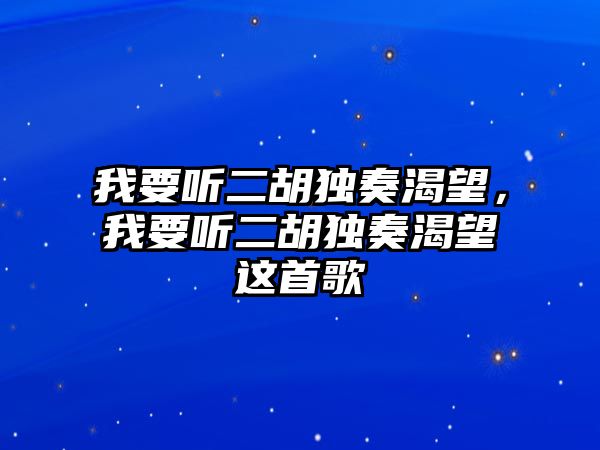 我要聽二胡獨奏渴望，我要聽二胡獨奏渴望這首歌