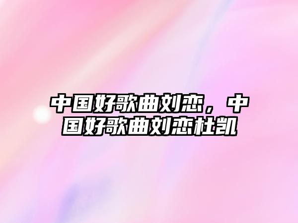 中國好歌曲劉戀，中國好歌曲劉戀杜凱