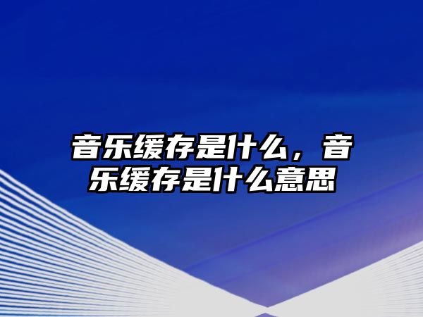 音樂緩存是什么，音樂緩存是什么意思