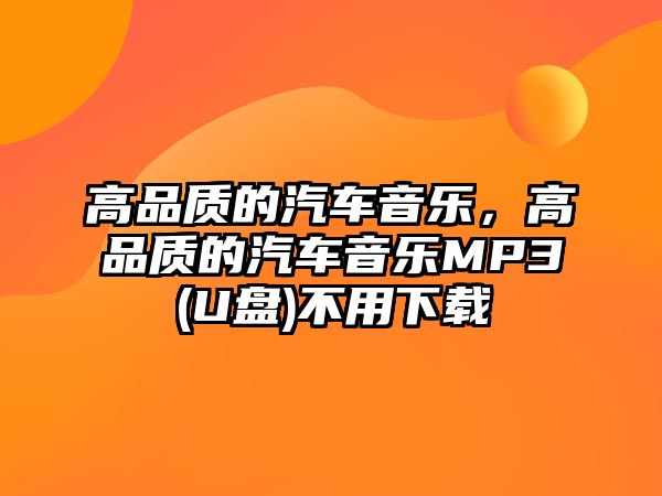 高品質的汽車音樂，高品質的汽車音樂MP3(U盤)不用下載