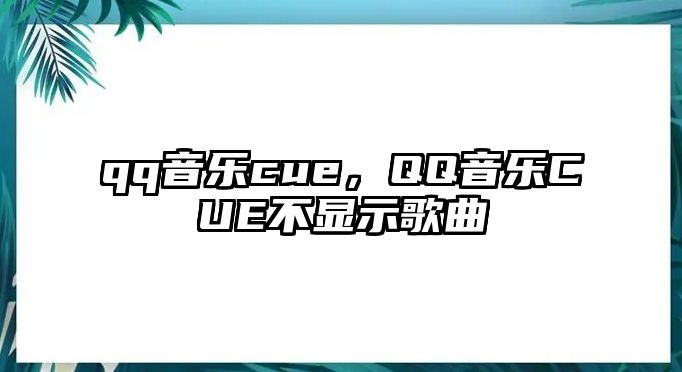 qq音樂cue，QQ音樂CUE不顯示歌曲