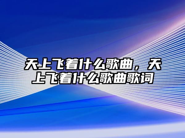 天上飛著什么歌曲，天上飛著什么歌曲歌詞