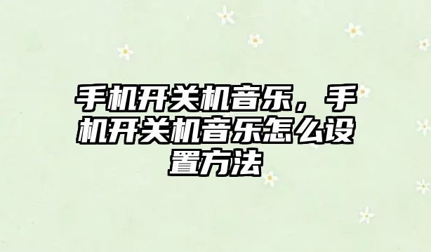 手機開關機音樂，手機開關機音樂怎么設置方法