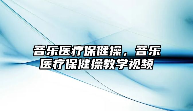 音樂醫療保健操，音樂醫療保健操教學視頻