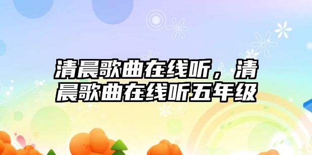 清晨歌曲在線聽，清晨歌曲在線聽五年級