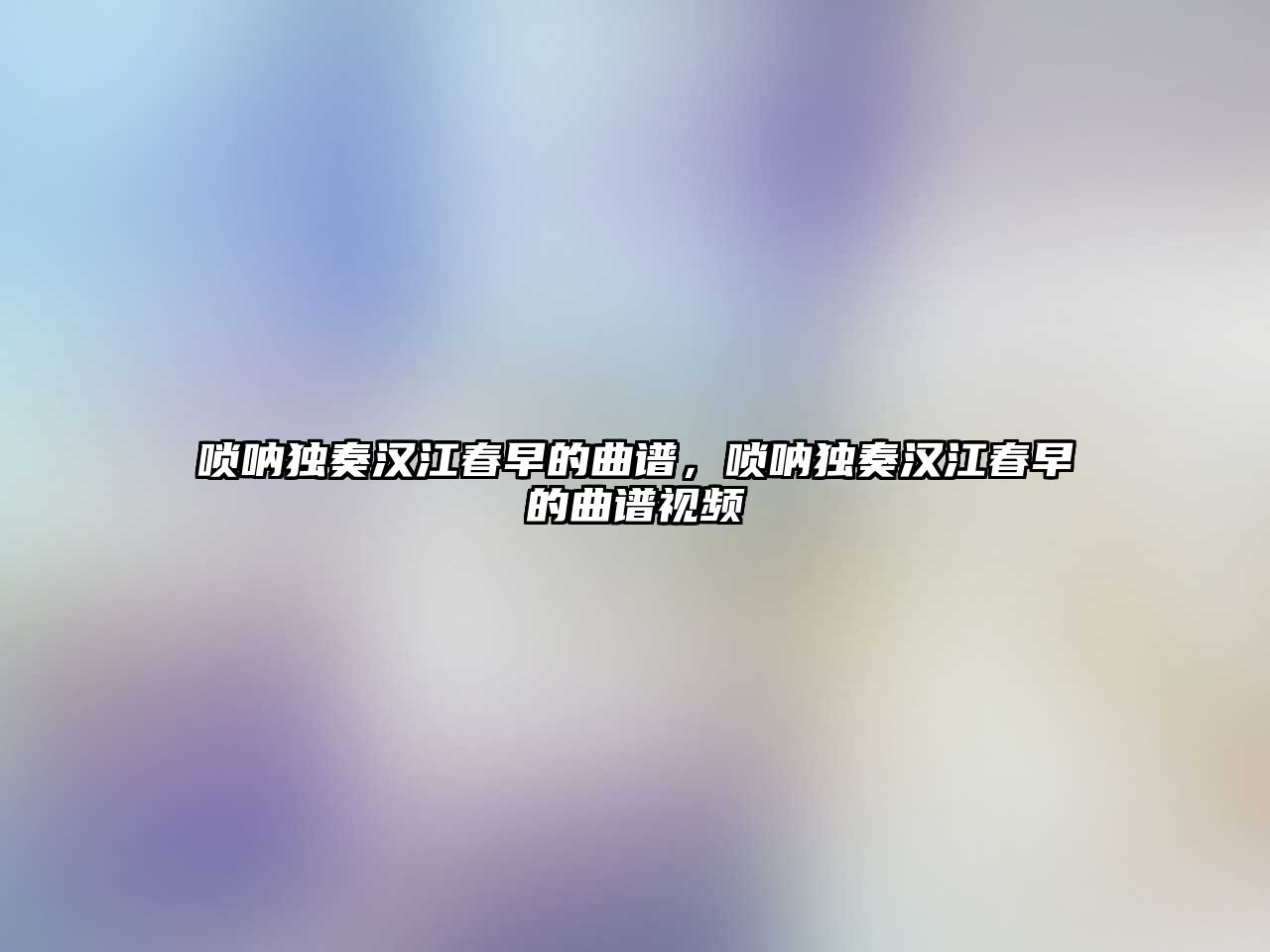 嗩吶獨奏漢江春早的曲譜，嗩吶獨奏漢江春早的曲譜視頻