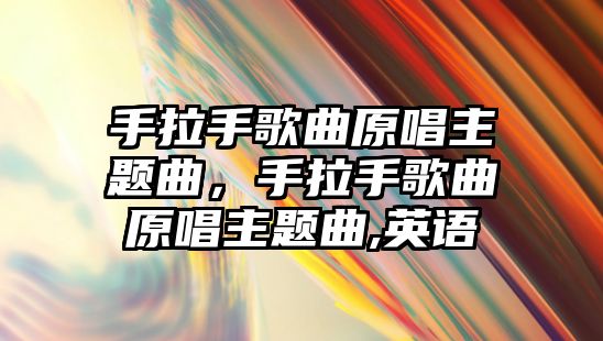 手拉手歌曲原唱主題曲，手拉手歌曲原唱主題曲,英語