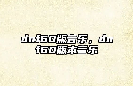 dnf60版音樂，dnf60版本音樂