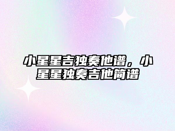 小星星吉獨奏他譜，小星星獨奏吉他簡譜