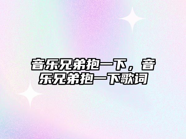 音樂兄弟抱一下，音樂兄弟抱一下歌詞