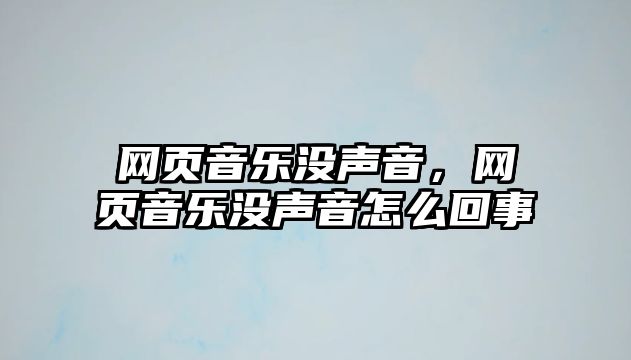 網(wǎng)頁音樂沒聲音，網(wǎng)頁音樂沒聲音怎么回事