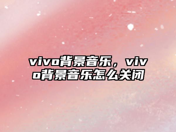 vivo背景音樂(lè)，vivo背景音樂(lè)怎么關(guān)閉