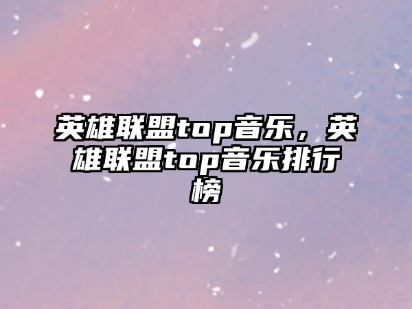 英雄聯盟top音樂，英雄聯盟top音樂排行榜