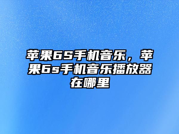 蘋果6S手機音樂，蘋果6s手機音樂播放器在哪里