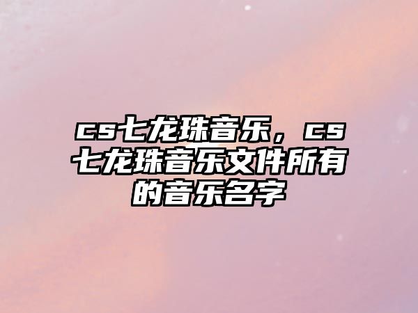 cs七龍珠音樂，cs七龍珠音樂文件所有的音樂名字