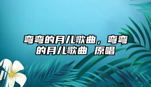 彎彎的月兒歌曲，彎彎的月兒歌曲 原唱