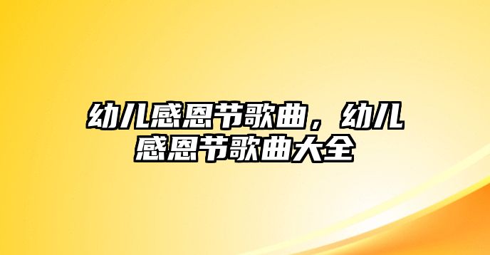 幼兒感恩節(jié)歌曲，幼兒感恩節(jié)歌曲大全