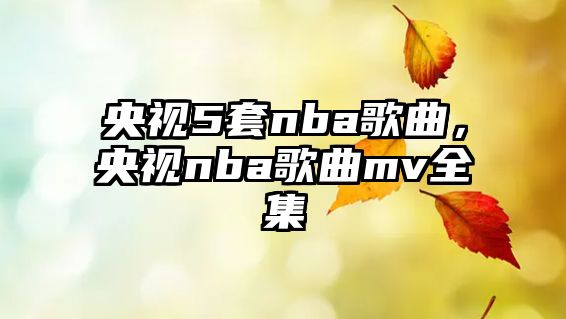 央視5套nba歌曲，央視nba歌曲mv全集