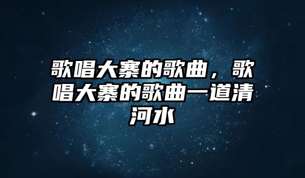 歌唱大寨的歌曲，歌唱大寨的歌曲一道清河水