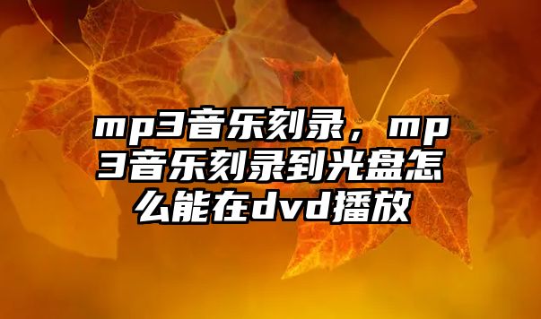 mp3音樂刻錄，mp3音樂刻錄到光盤怎么能在dvd播放