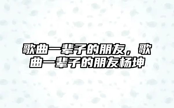 歌曲一輩子的朋友，歌曲一輩子的朋友楊坤