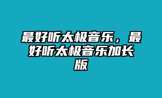 最好聽太極音樂，最好聽太極音樂加長版