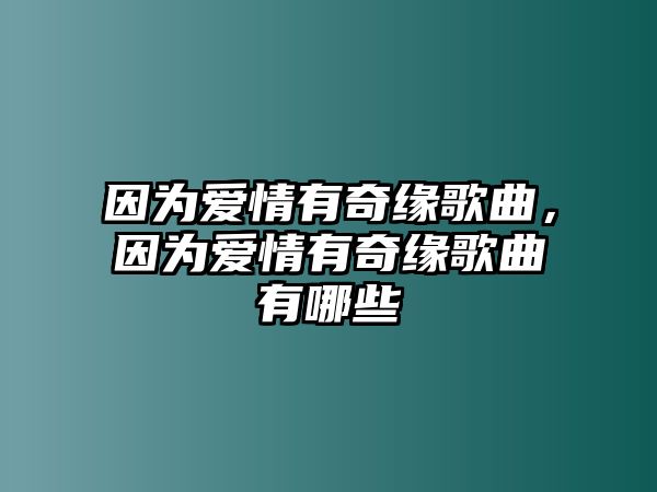 因為愛情有奇緣歌曲，因為愛情有奇緣歌曲有哪些