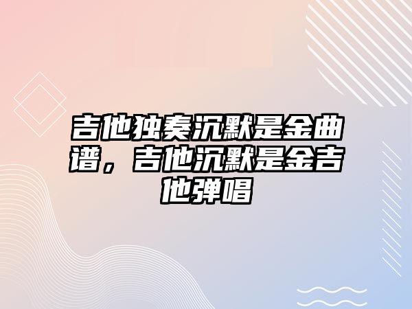 吉他獨奏沉默是金曲譜，吉他沉默是金吉他彈唱